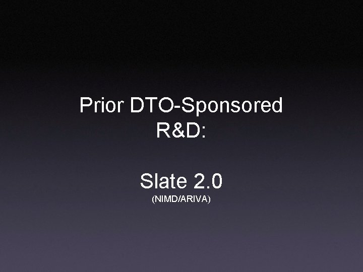 Prior DTO-Sponsored R&D: Slate 2. 0 (NIMD/ARIVA) 
