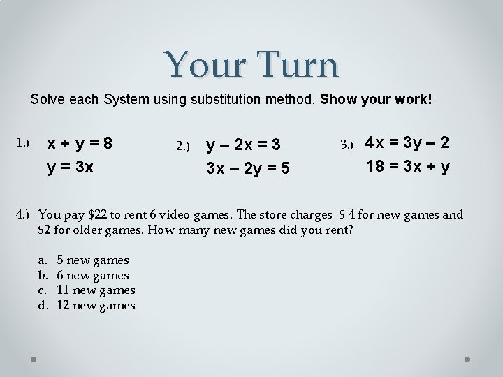 Your Turn Solve each System using substitution method. Show your work! 1. ) x+y=8
