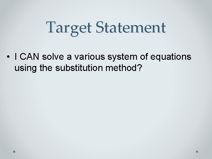 Target Statement • I CAN solve a various system of equations using the substitution