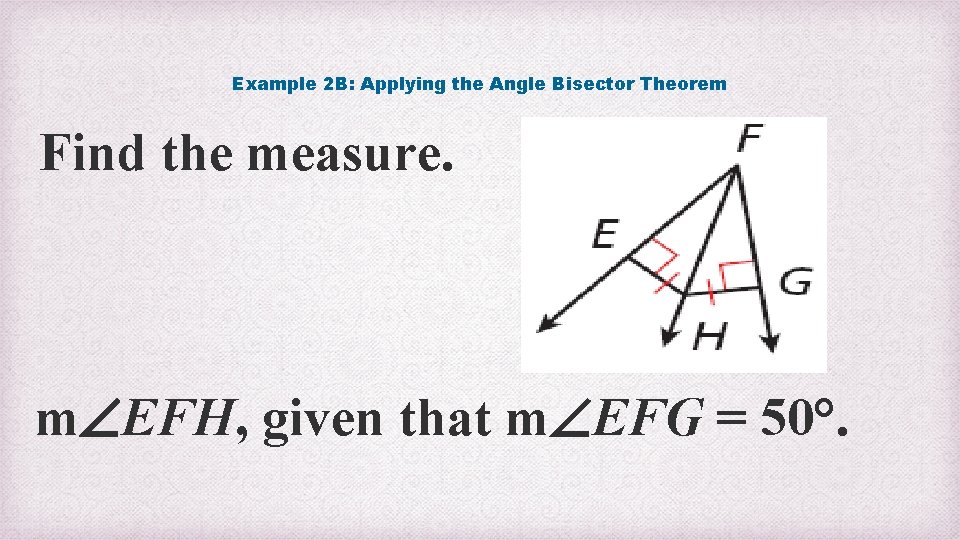 Example 2 B: Applying the Angle Bisector Theorem Find the measure. m EFH, given