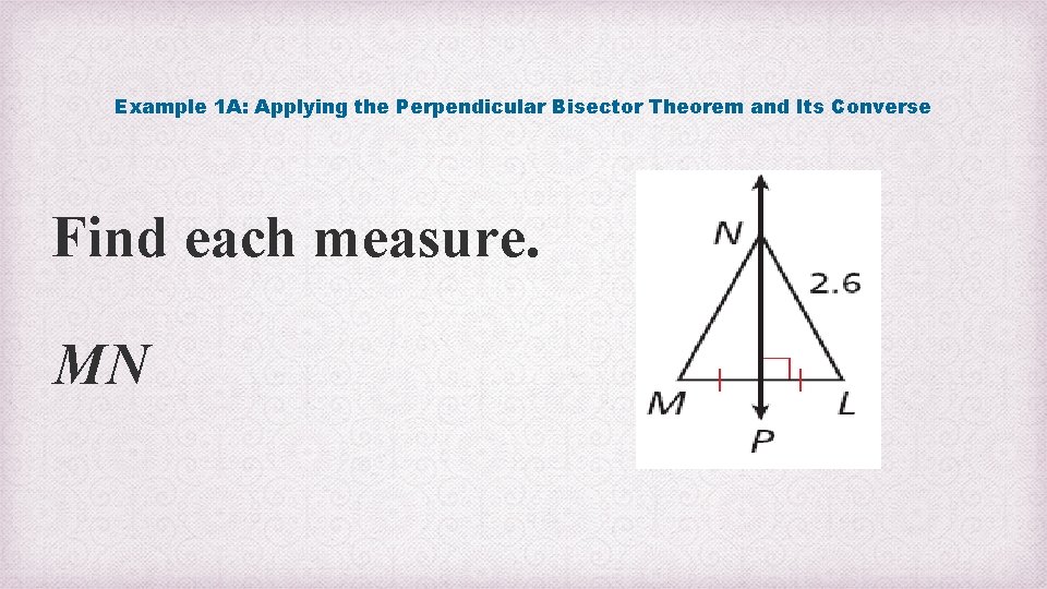 Example 1 A: Applying the Perpendicular Bisector Theorem and Its Converse Find each measure.