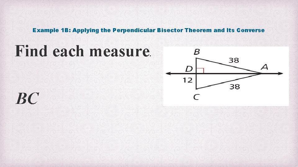 Example 1 B: Applying the Perpendicular Bisector Theorem and Its Converse Find each measure