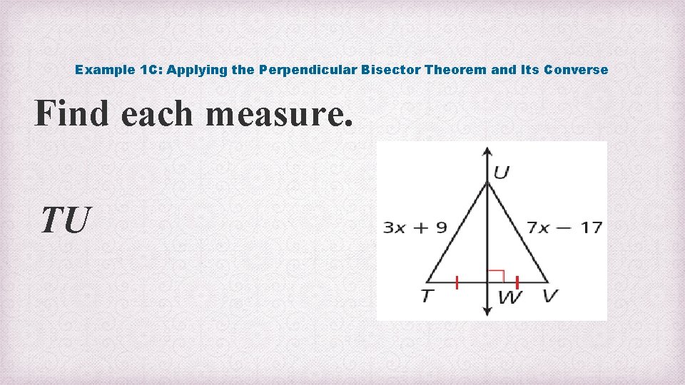 Example 1 C: Applying the Perpendicular Bisector Theorem and Its Converse Find each measure.