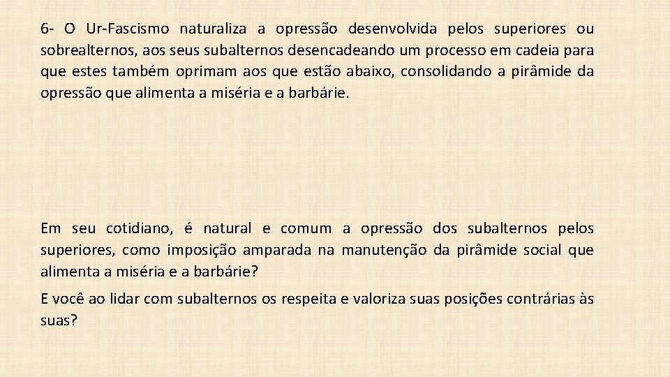 6 - O Ur-Fascismo naturaliza a opressão desenvolvida pelos superiores ou sobrealternos, aos seus