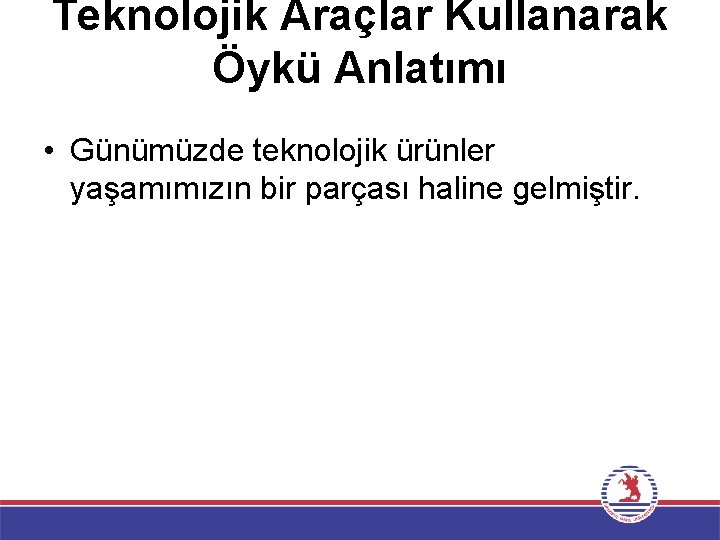 Teknolojik Araçlar Kullanarak Öykü Anlatımı • Günümüzde teknolojik ürünler yaşamımızın bir parçası haline gelmiştir.