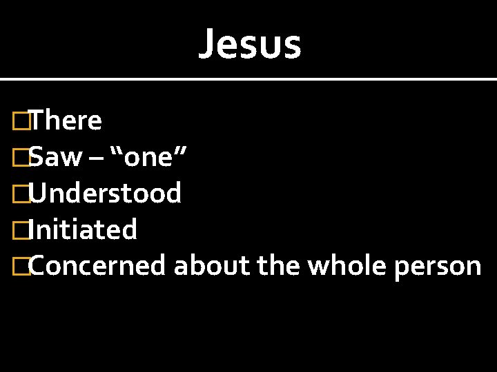 Jesus �There �Saw – “one” �Understood �Initiated �Concerned about the whole person 