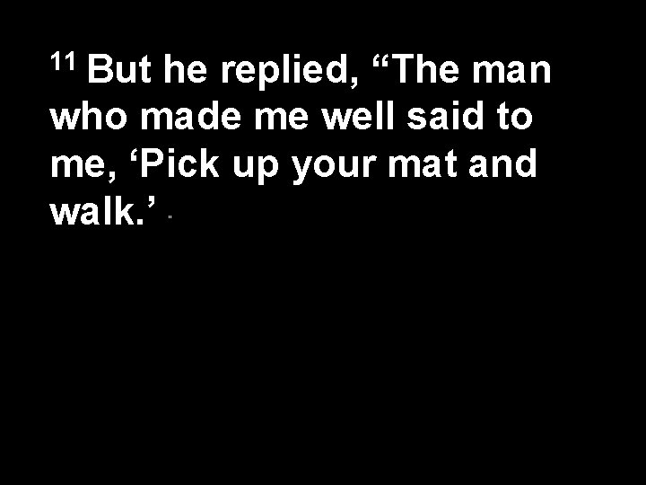 11 But he replied, “The man who made me well said to me, ‘Pick