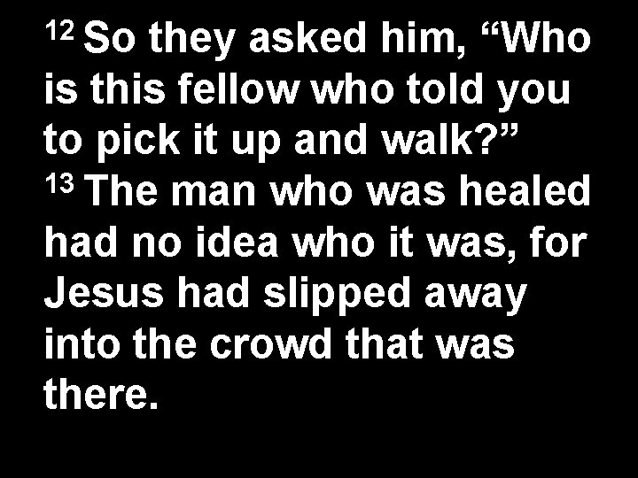 12 So they asked him, “Who is this fellow who told you to pick