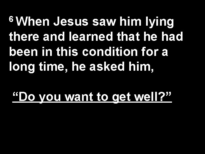 6 When Jesus saw him lying there and learned that he had been in