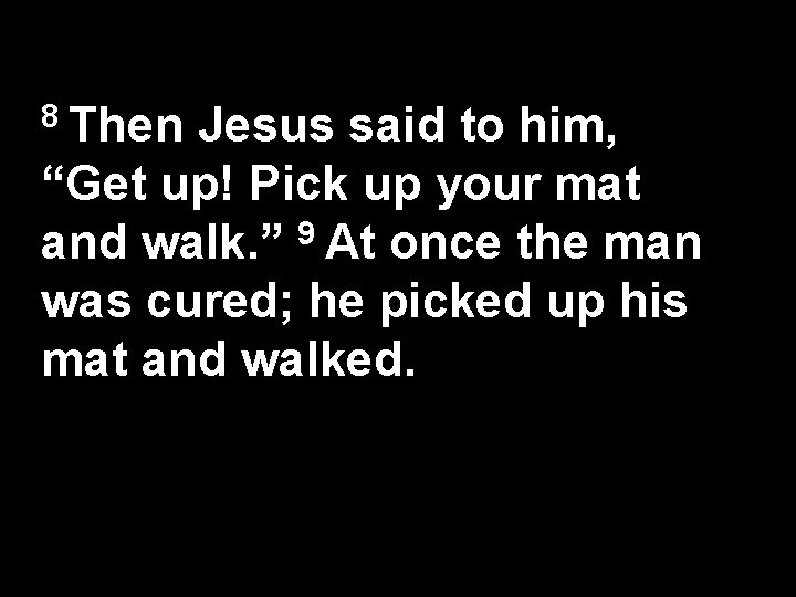 8 Then Jesus said to him, “Get up! Pick up your mat and walk.