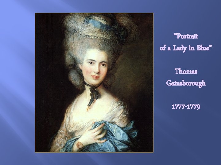 “Portrait of a Lady in Blue” Thomas Gainsborough 1777 -1779 