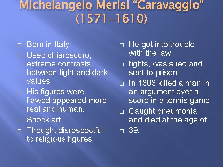 Michelangelo Merisi “Caravaggio” (1571 -1610) � � � Born in Italy Used chiaroscuro, extreme