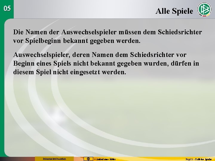 05 Alle Spiele Die Namen der Auswechselspieler müssen dem Schiedsrichter vor Spielbeginn bekannt gegeben