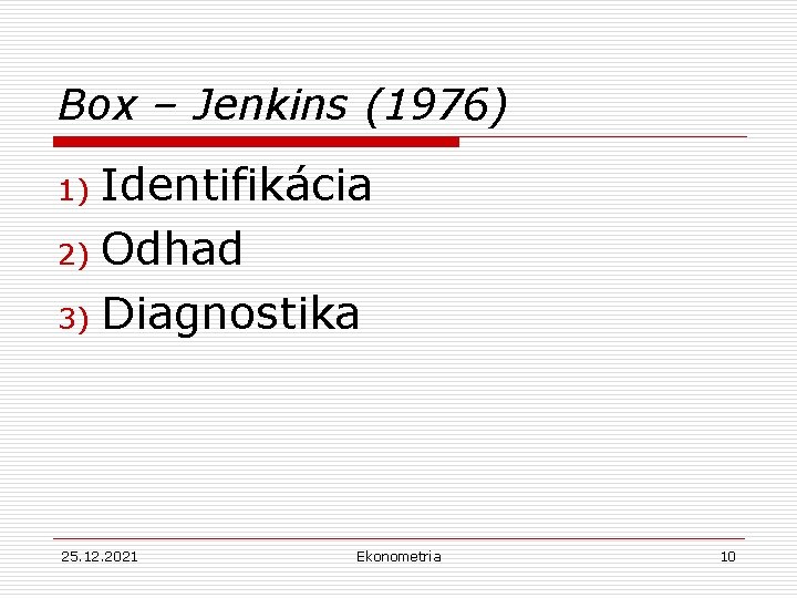 Box – Jenkins (1976) Identifikácia 2) Odhad 3) Diagnostika 1) 25. 12. 2021 Ekonometria