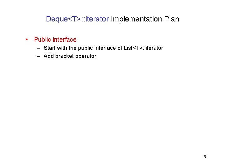 Deque<T>: : iterator Implementation Plan • Public interface – Start with the public interface