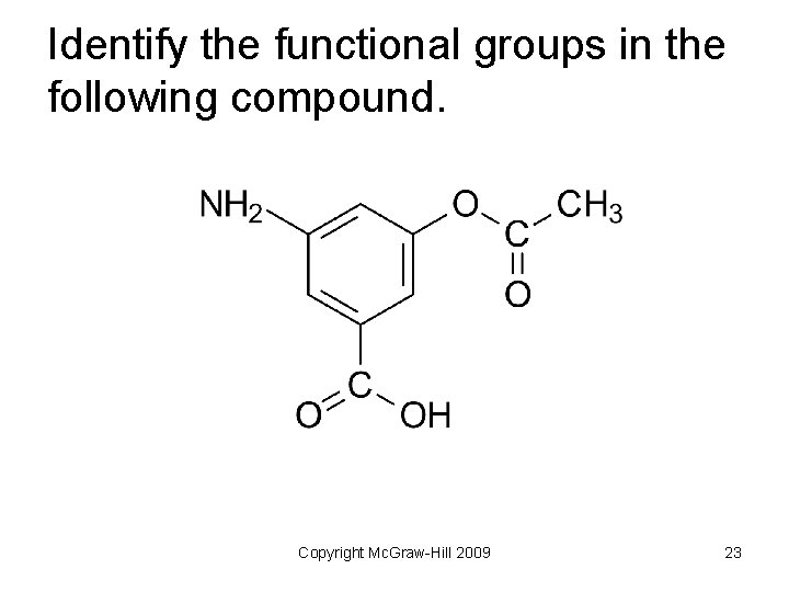 Identify the functional groups in the following compound. Copyright Mc. Graw-Hill 2009 23 
