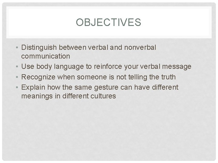 OBJECTIVES • Distinguish between verbal and nonverbal communication • Use body language to reinforce