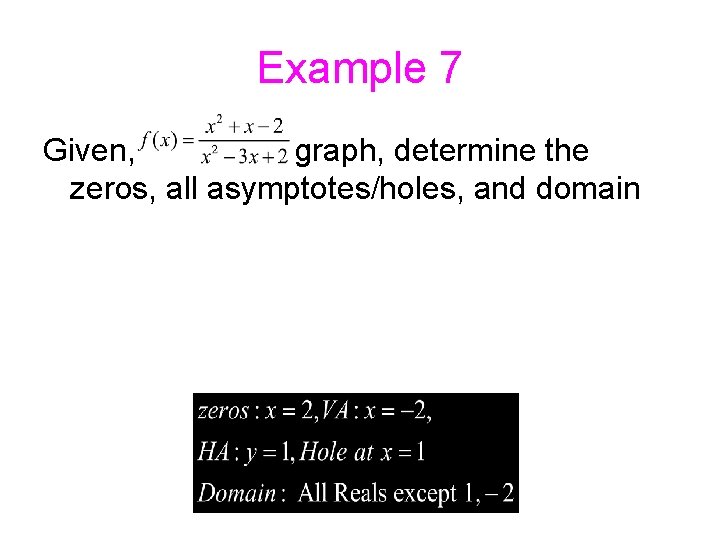 Example 7 Given, graph, determine the zeros, all asymptotes/holes, and domain 12/23/2021 3: 48