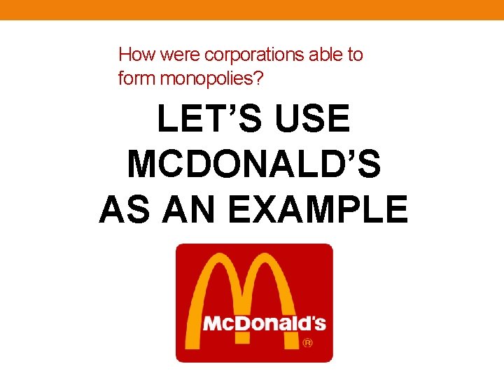 How were corporations able to form monopolies? LET’S USE MCDONALD’S AS AN EXAMPLE 