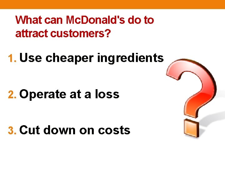 What can Mc. Donald's do to attract customers? 1. Use cheaper ingredients 2. Operate