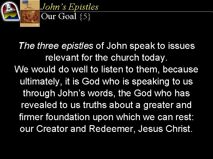 John’s Epistles Our Goal {5} The three epistles of John speak to issues relevant