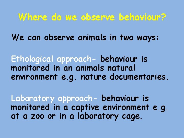 Where do we observe behaviour? We can observe animals in two ways: Ethological approach-