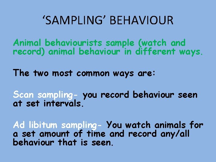 ‘SAMPLING’ BEHAVIOUR Animal behaviourists sample (watch and record) animal behaviour in different ways. The
