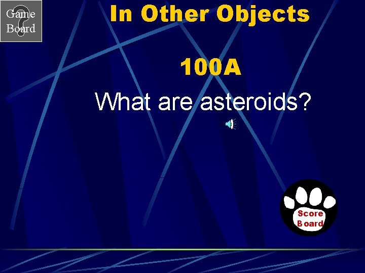 Game Board In Other Objects 100 A What are asteroids? Score Board 