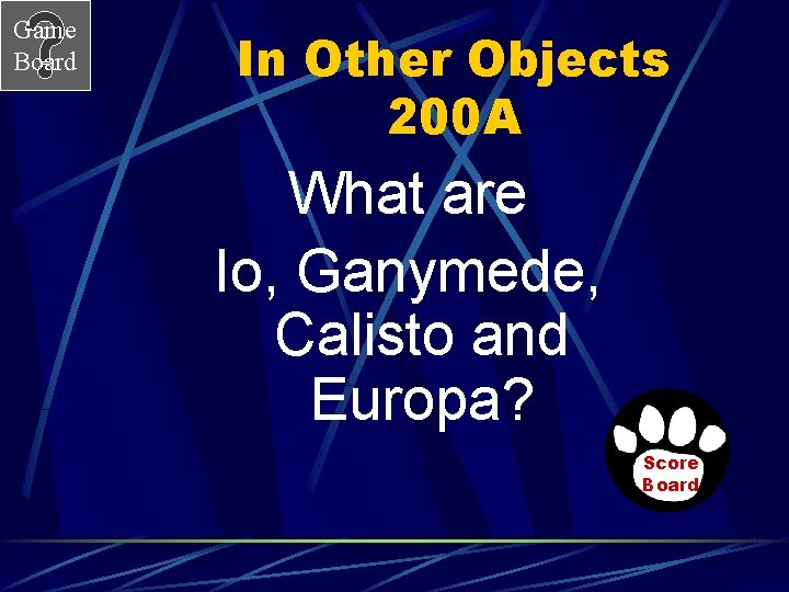 Game Board In Other Objects 200 A What are Io, Ganymede, Calisto and Europa?