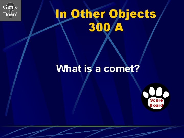 Game Board In Other Objects 300 A What is a comet? Score Board 