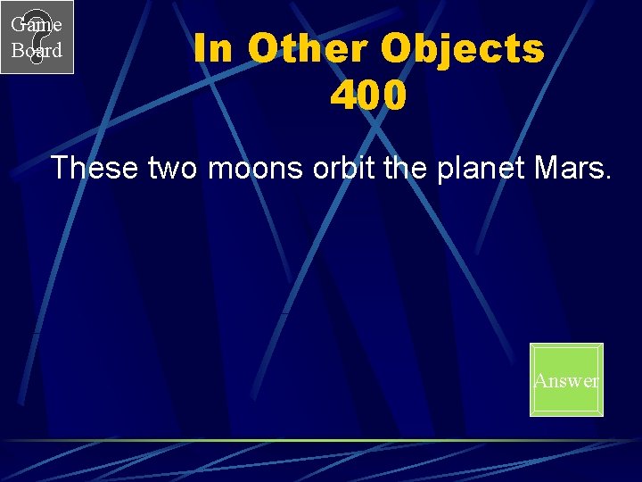 Game Board In Other Objects 400 These two moons orbit the planet Mars. Answer