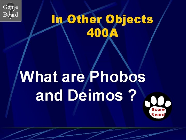 Game Board In Other Objects 400 A What are Phobos and Deimos ? Score