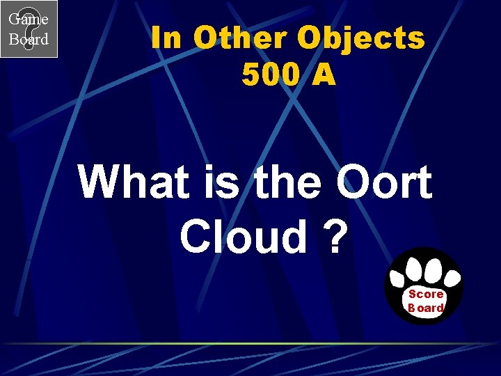 Game Board In Other Objects 500 A What is the Oort Cloud ? Score