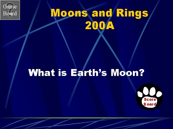 Game Board Moons and Rings 200 A What is Earth’s Moon? Score Board 