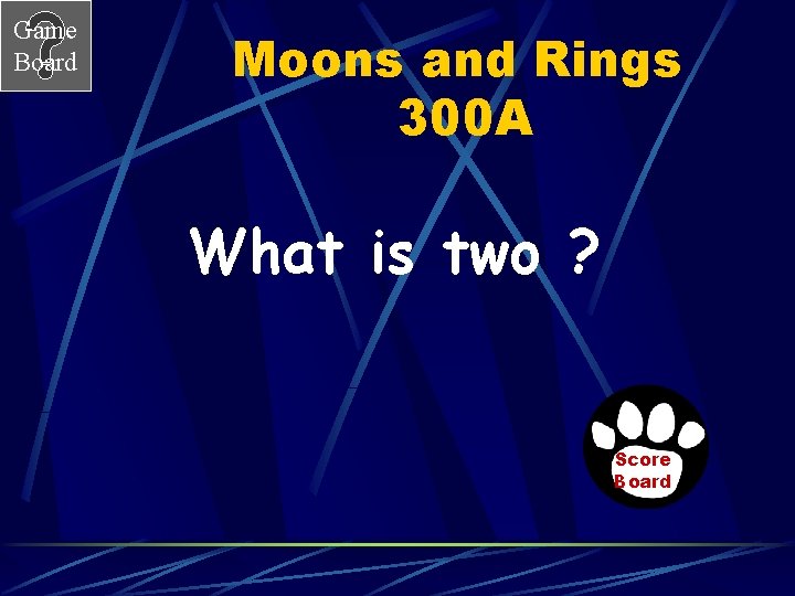 Game Board Moons and Rings 300 A What is two ? Score Board 