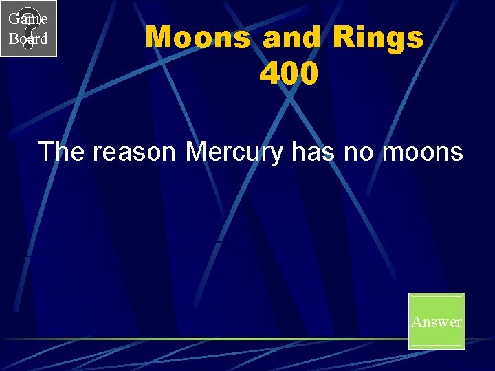 Game Board Moons and Rings 400 The reason Mercury has no moons Answer 