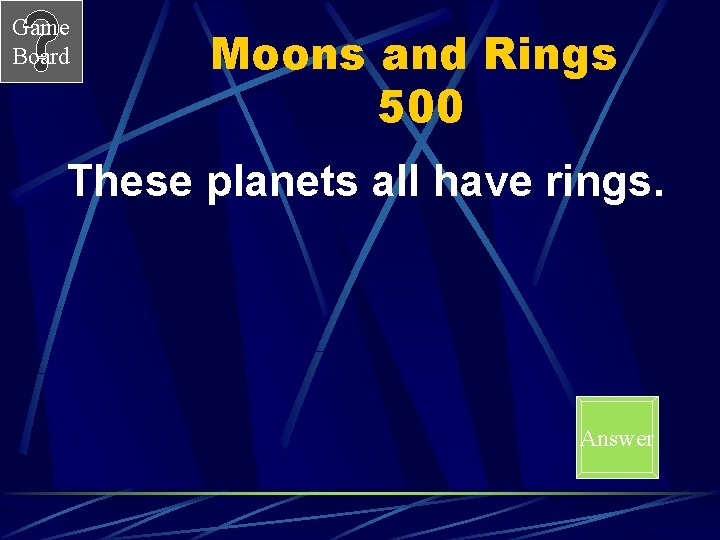 Game Board Moons and Rings 500 These planets all have rings. Answer 