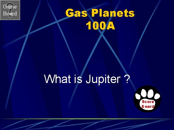 Game Board Gas Planets 100 A What is Jupiter ? Score Board 
