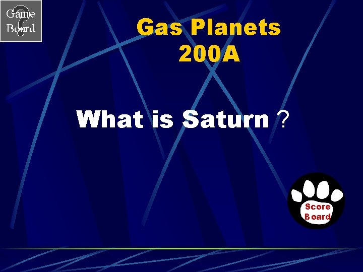 Game Board Gas Planets 200 A What is Saturn ? Score Board 