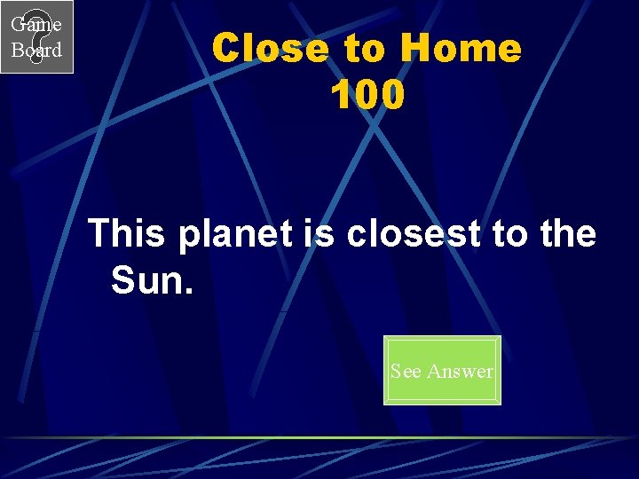 Game Board Close to Home 100 This planet is closest to the Sun. See