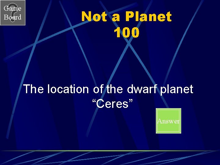 Game Board Not a Planet 100 The location of the dwarf planet “Ceres” Answer