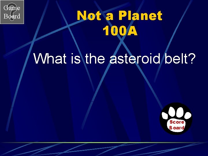 Game Board Not a Planet 100 A What is the asteroid belt? Score Board