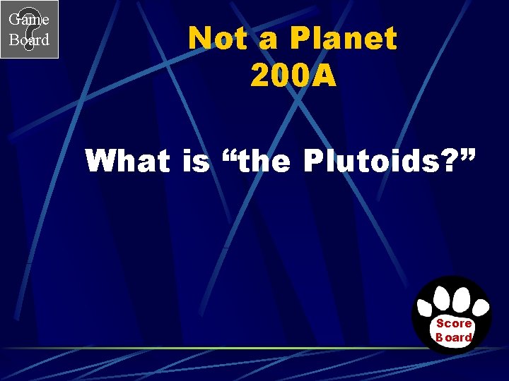 Game Board Not a Planet 200 A What is “the Plutoids? ” Score Board