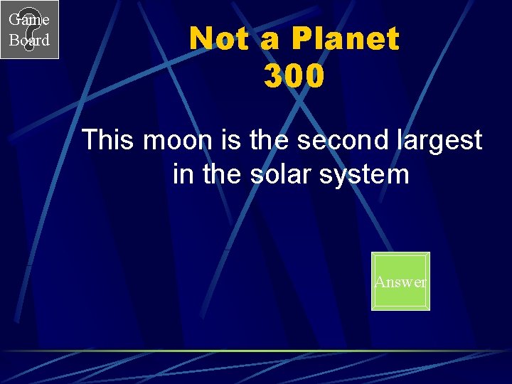 Game Board Not a Planet 300 This moon is the second largest in the