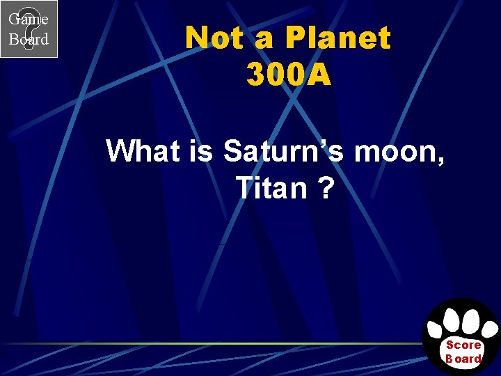 Game Board Not a Planet 300 A What is Saturn’s moon, Titan ? Score