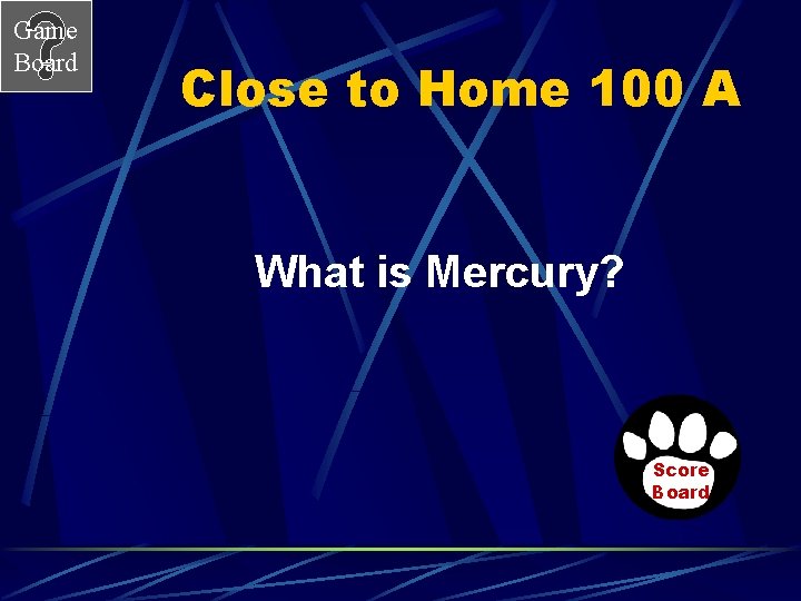 Game Board Close to Home 100 A What is Mercury? Score Board 
