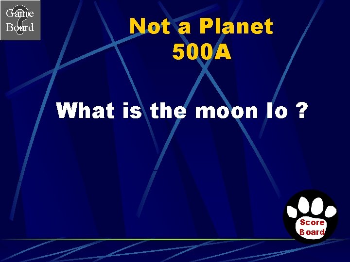 Game Board Not a Planet 500 A What is the moon Io ? Score