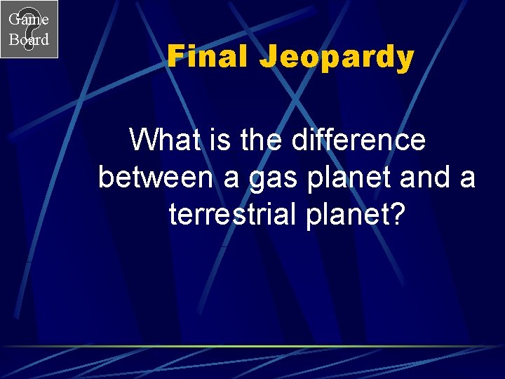 Game Board Final Jeopardy What is the difference between a gas planet and a