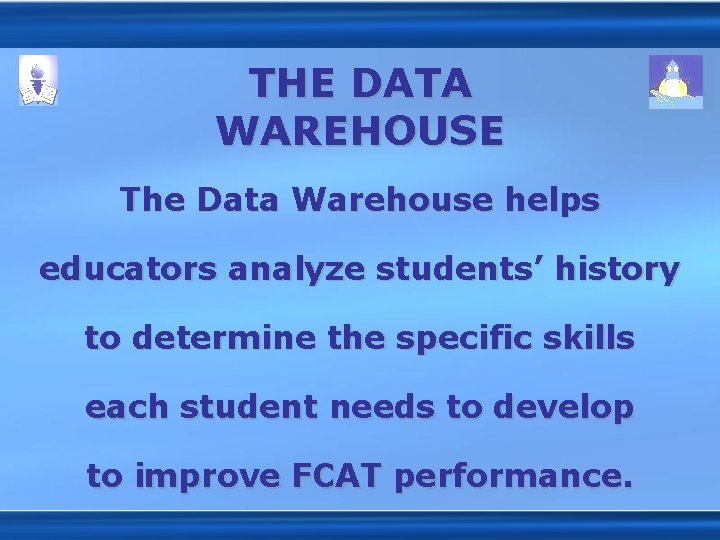 THE DATA WAREHOUSE The Data Warehouse helps educators analyze students’ history to determine the