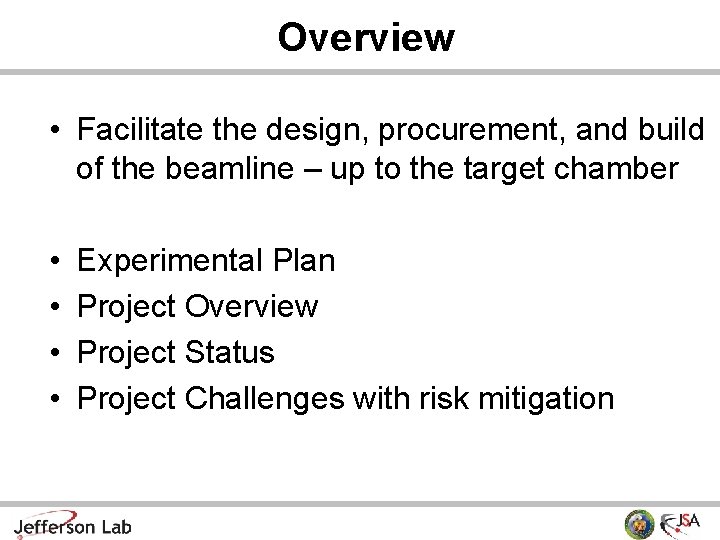 Overview • Facilitate the design, procurement, and build of the beamline – up to